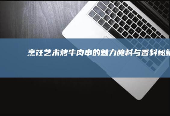 烹饪艺术：烤牛肉串的魅力腌料与香料秘籍